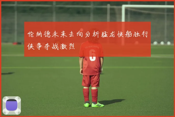 伦纳德未来去向分析猛龙快船独行侠争夺战激烈
