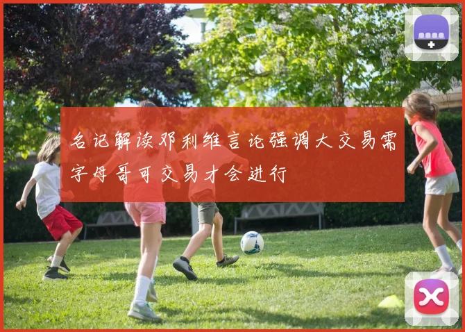 名记解读邓利维言论强调大交易需字母哥可交易才会进行