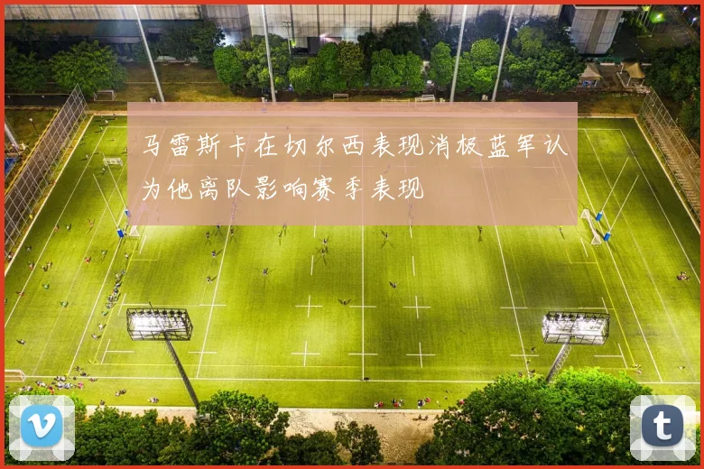 马雷斯卡在切尔西表现消极蓝军认为他离队影响赛季表现