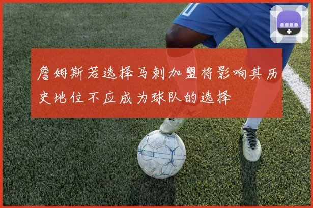 詹姆斯若选择马刺加盟将影响其历史地位不应成为球队的选择